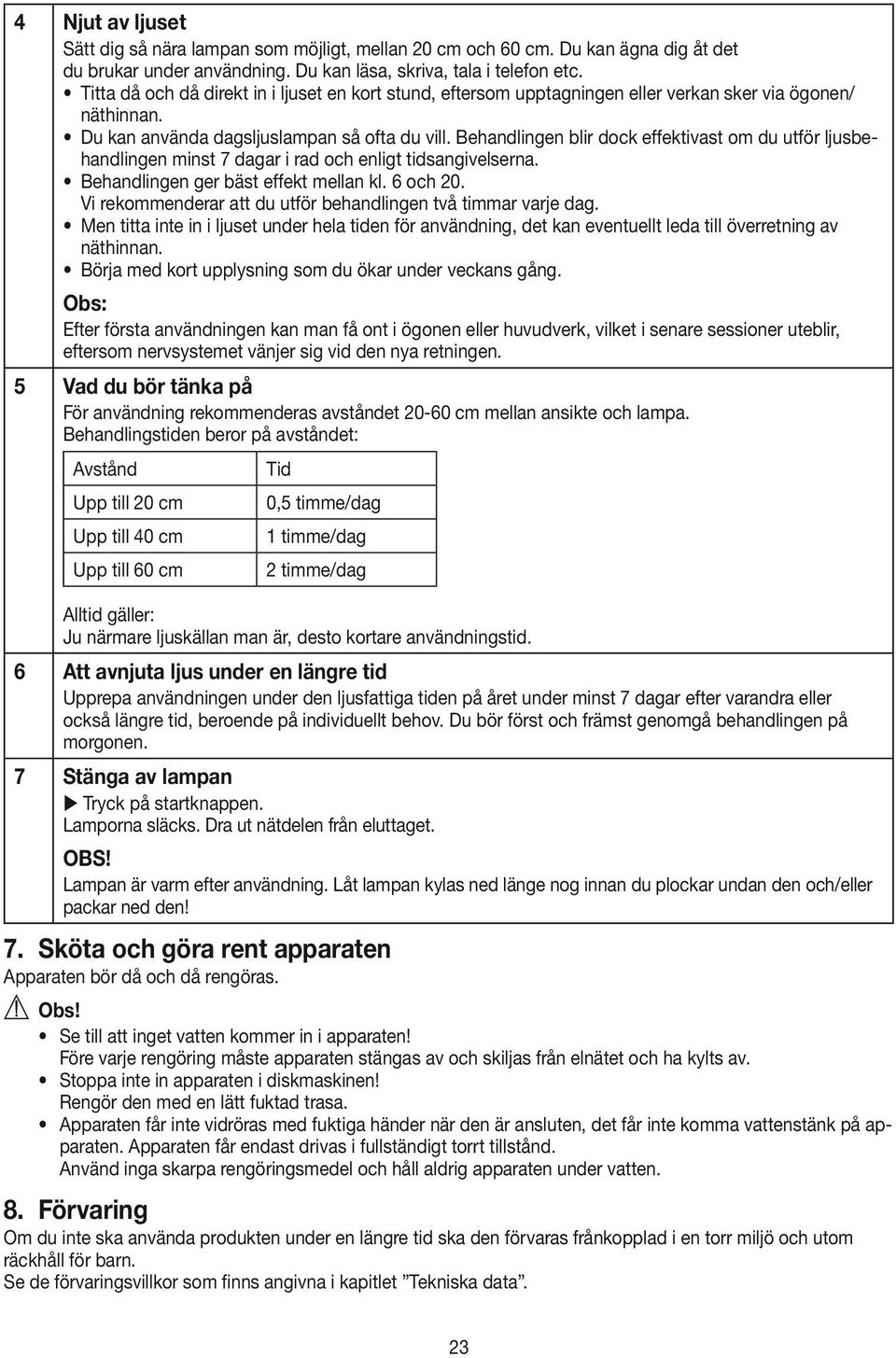 Behandlingen blir dock effektivast om du utför ljusbehandlingen minst 7 dagar i rad och enligt tidsangivelserna. Behandlingen ger bäst effekt mellan kl. 6 och 20.