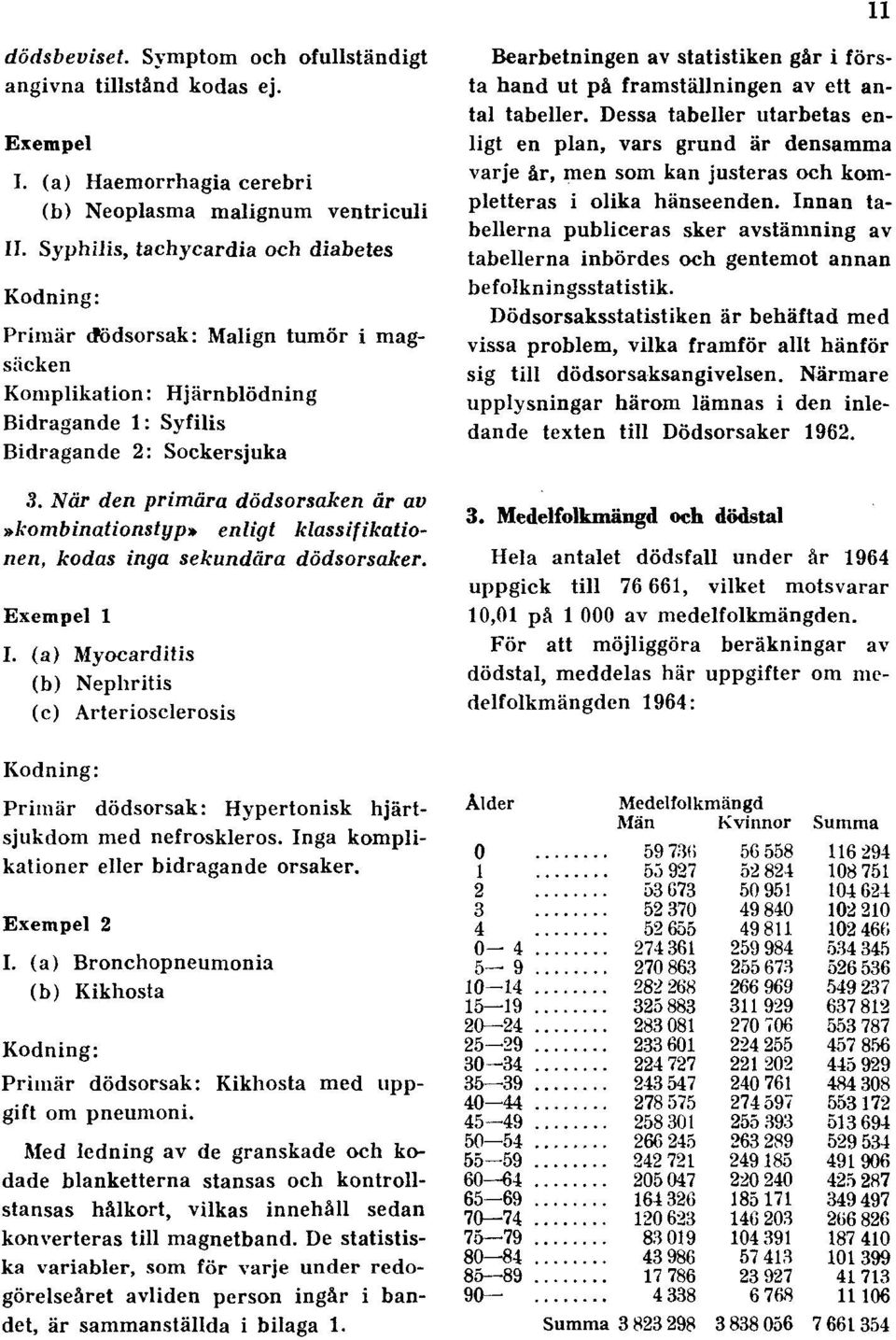 När den primära dödsorsaken är av»kombinationstyp» enligt klassifikationen, kodas inga sekundära dödsorsaker. Exempel 1 I.