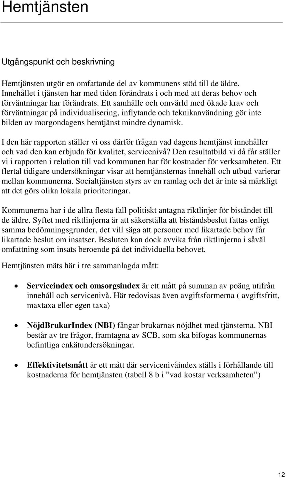 Ett samhälle och omvärld med ökade krav och förväntningar på individualisering, inflytande och teknikanvändning gör inte bilden av morgondagens hemtjänst mindre dynamisk.