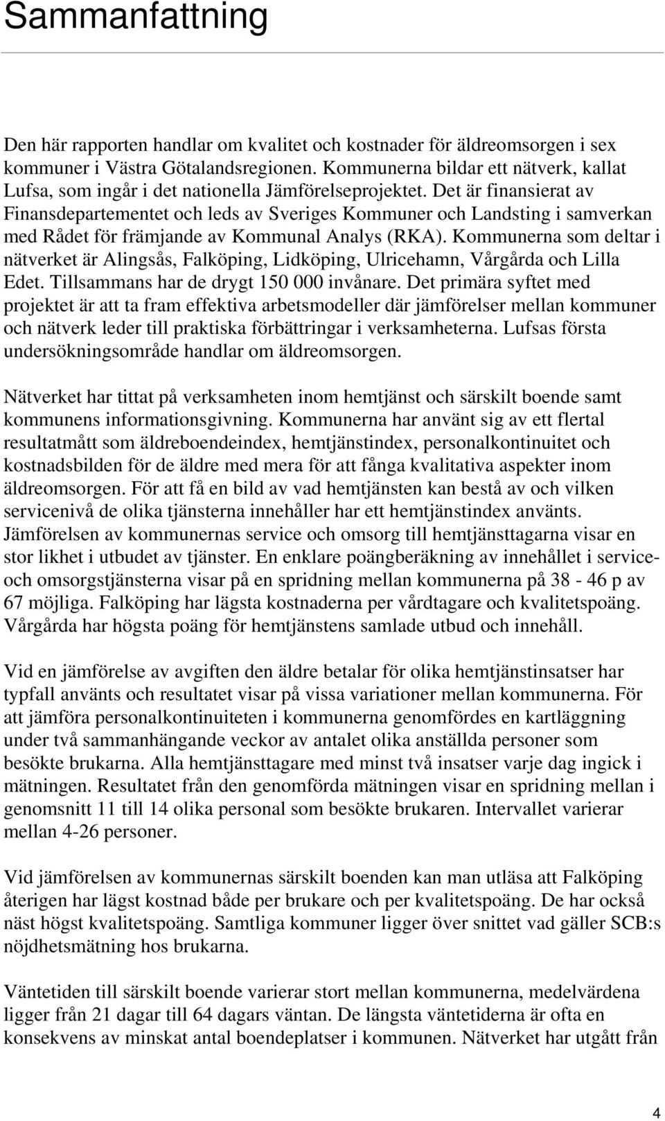 Det är finansierat av Finansdepartementet och leds av Sveriges Kommuner och Landsting i samverkan med Rådet för främjande av Kommunal Analys (RKA).