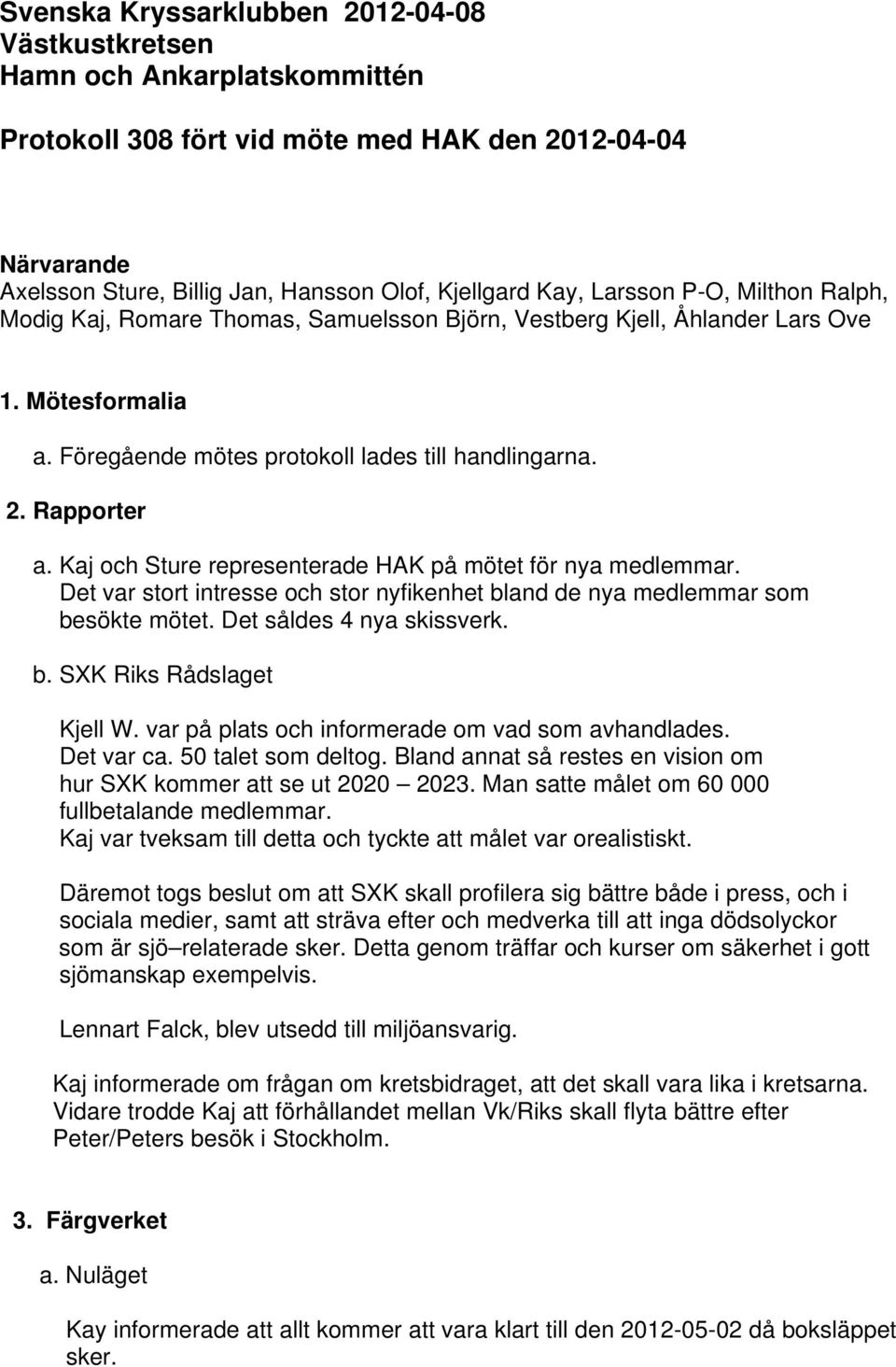 Kaj och Sture representerade HAK på mötet för nya medlemmar. Det var stort intresse och stor nyfikenhet bland de nya medlemmar som besökte mötet. Det såldes 4 nya skissverk. b. SXK Riks Rådslaget Kjell W.