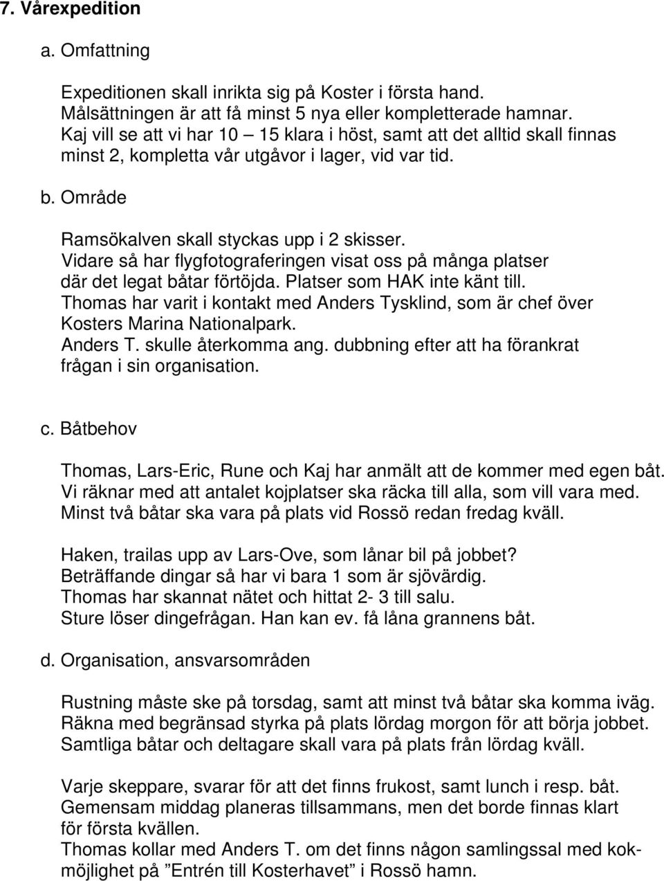 Vidare så har flygfotograferingen visat oss på många platser där det legat båtar förtöjda. Platser som HAK inte känt till.