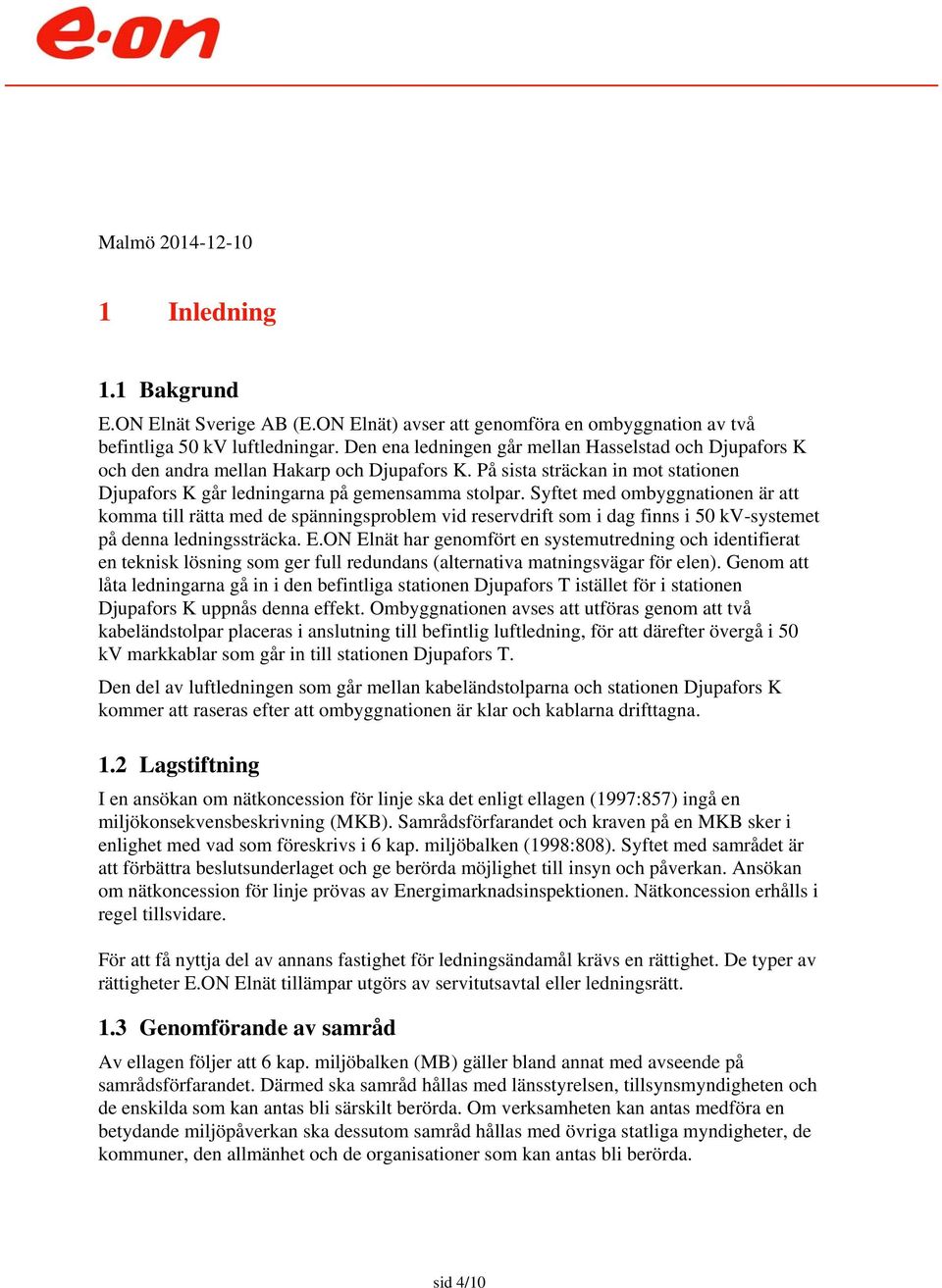 Syftet med ombyggnationen är att komma till rätta med de spänningsproblem vid reservdrift som i dag finns i 50 kv-systemet på denna ledningssträcka. E.