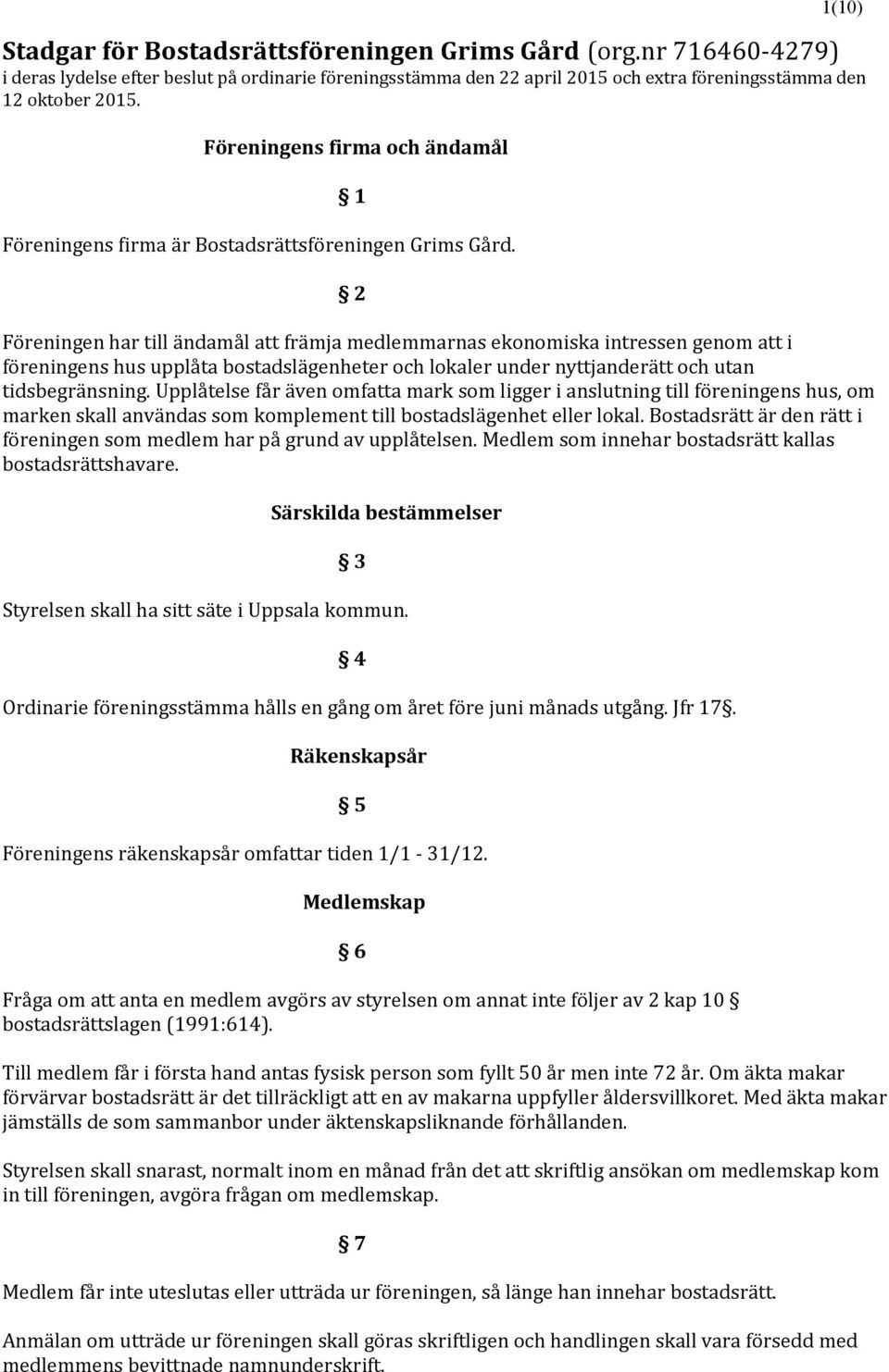 2 Föreningen har till ändamål främja medlemmarnas ekonomiska intressen genom i föreningens hus upplåta bostadslägenheter och lokaler under nyttjanderätt och utan tidsbegränsning.