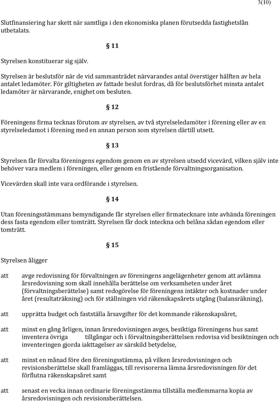 För giltigheten av fade beslut fordras, då för beslutsförhet minsta antalet ledamöter är närvarande, enighet om besluten.