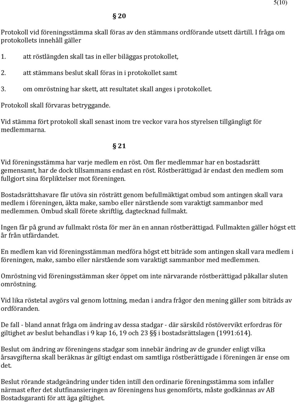 Vid stämma fört protokoll skall senast inom tre veckor vara hos styrelsen tillgängligt för medlemmarna. 21 Vid föreningsstämma har varje medlem en röst.