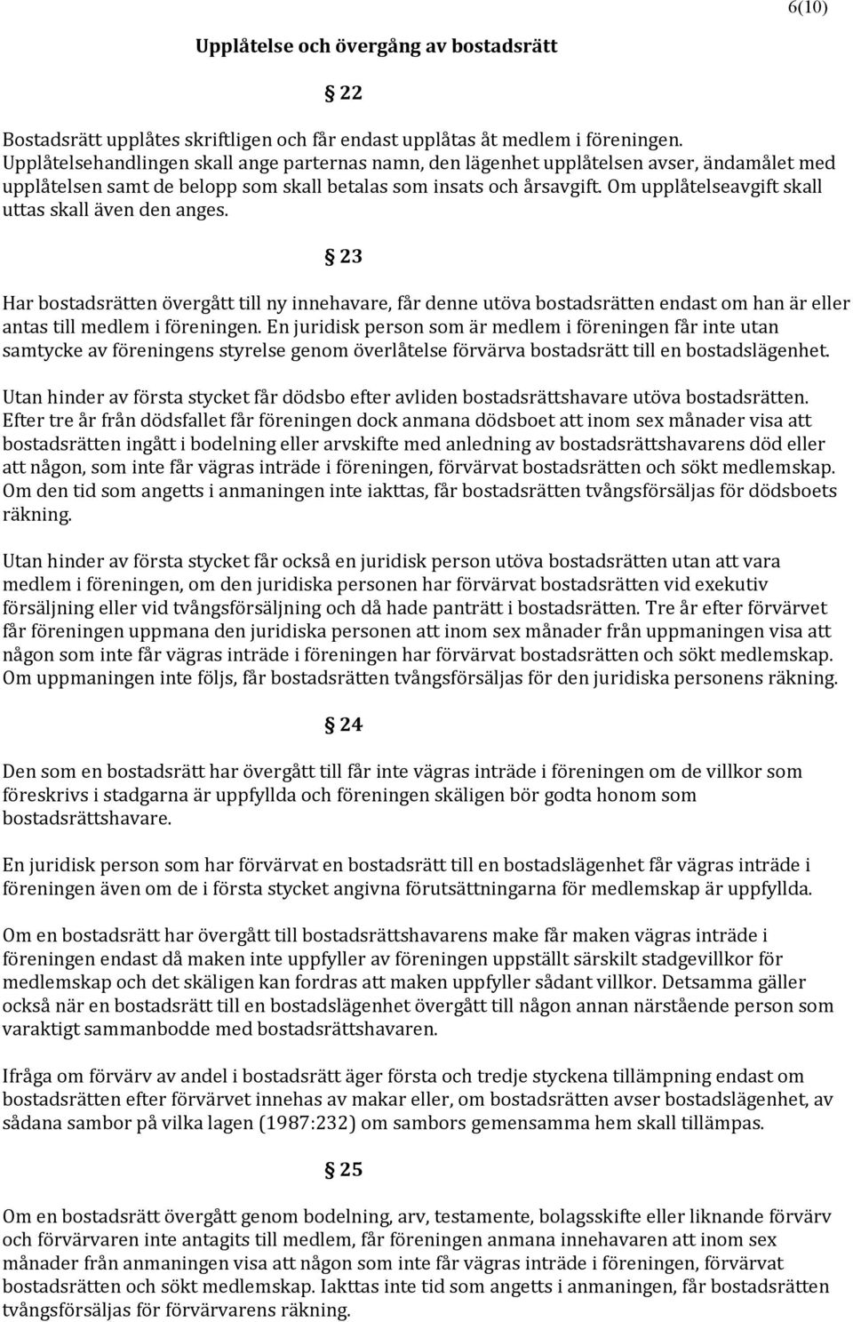 Om upplåtelseavgift skall uttas skall även den anges. 23 Har bostadsrätten övergått till ny innehavare, får denne utöva bostadsrätten endast om han är eller antas till medlem i föreningen.