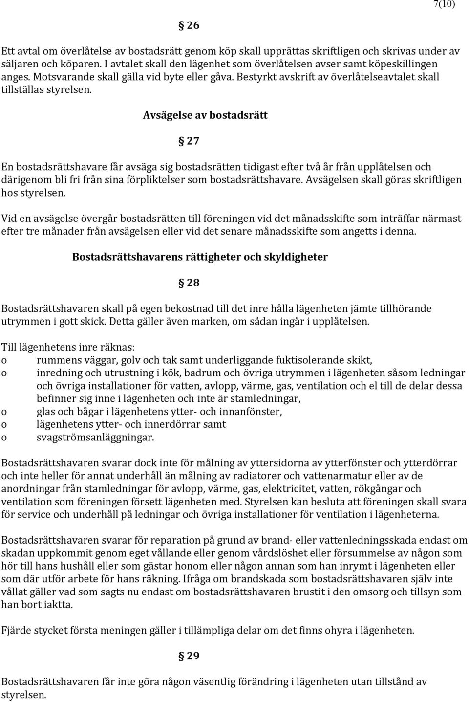 Avsägelse av bostadsrätt 27 En bostadsrättshavare får avsäga sig bostadsrätten tidigast efter två år från upplåtelsen och därigenom bli fri från sina förpliktelser som bostadsrättshavare.