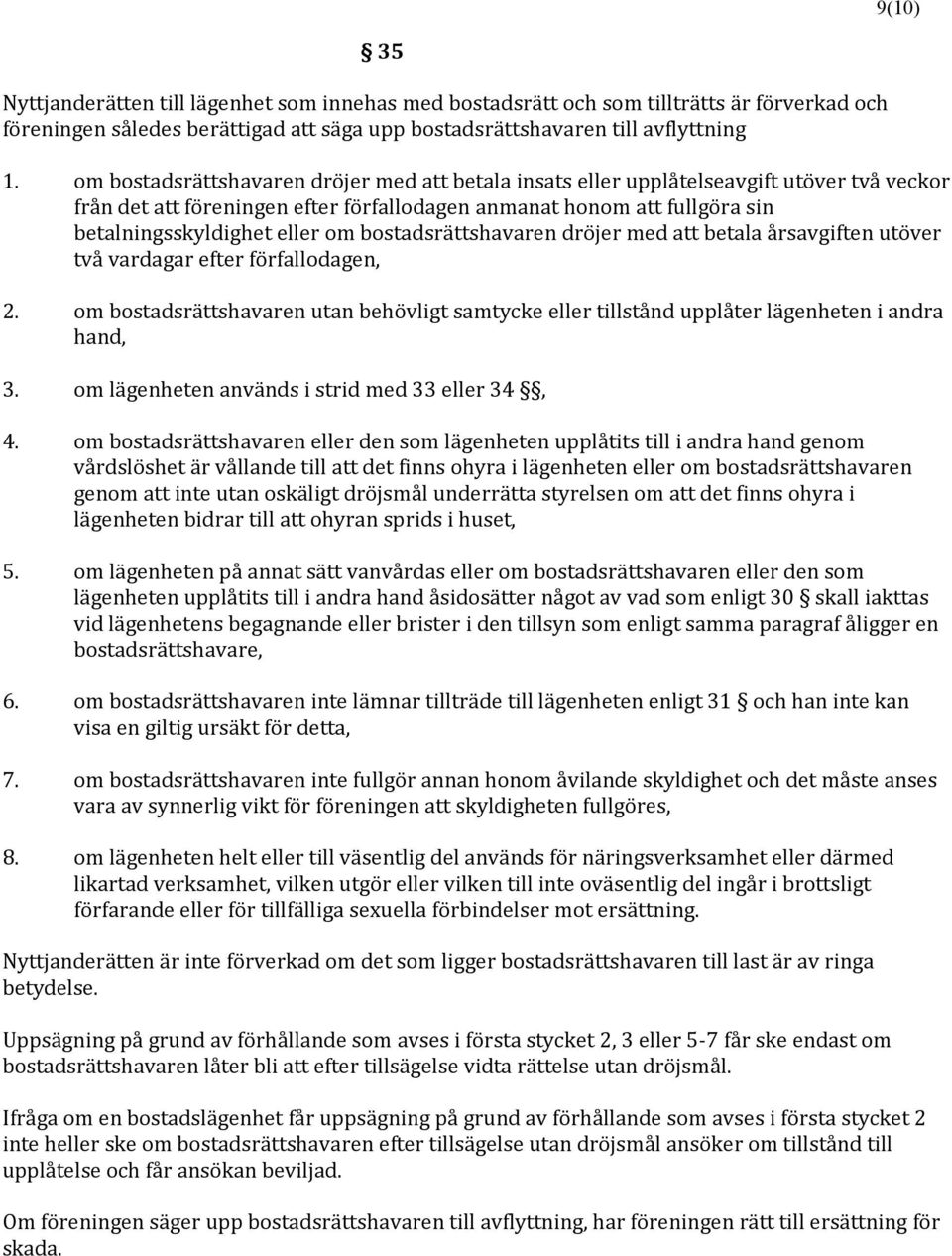 bostadsrättshavaren dröjer med betala årsavgiften utöver två vardagar efter förfallodagen, 2. om bostadsrättshavaren utan behövligt samtycke eller tillstånd upplåter lägenheten i andra hand, 3.