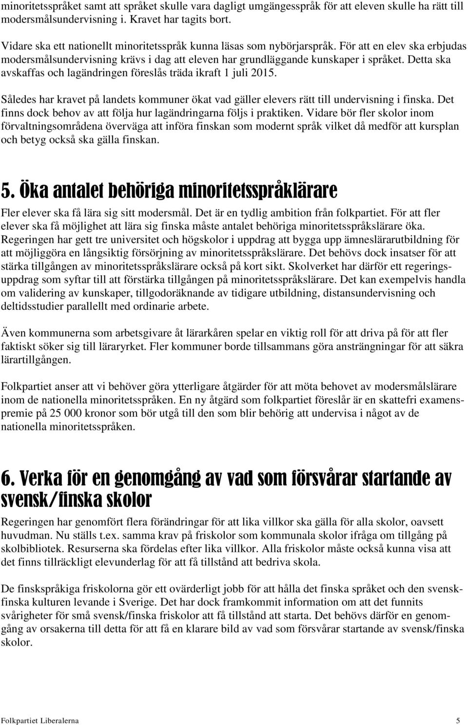 Detta ska avskaffas och lagändringen föreslås träda ikraft 1 juli 2015. Således har kravet på landets kommuner ökat vad gäller elevers rätt till undervisning i finska.