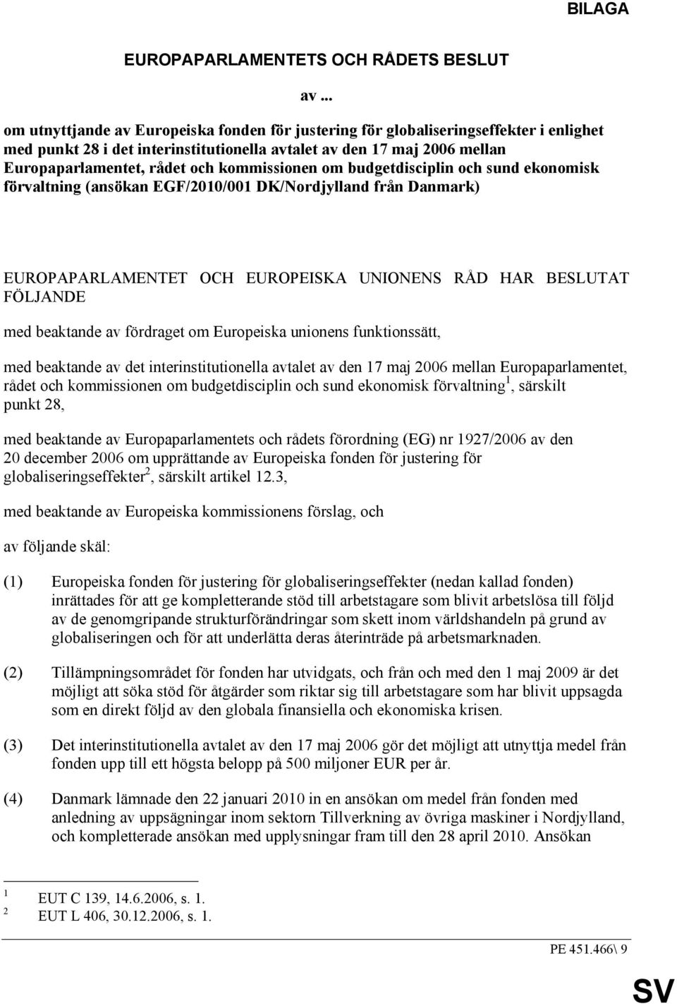 kommissionen om budgetdisciplin och sund ekonomisk förvaltning (ansökan EGF/2010/001 DK/Nordjylland från Danmark) EUROPAPARLAMENTET OCH EUROPEISKA UNIONENS RÅD HAR BESLUTAT FÖLJANDE med beaktande av