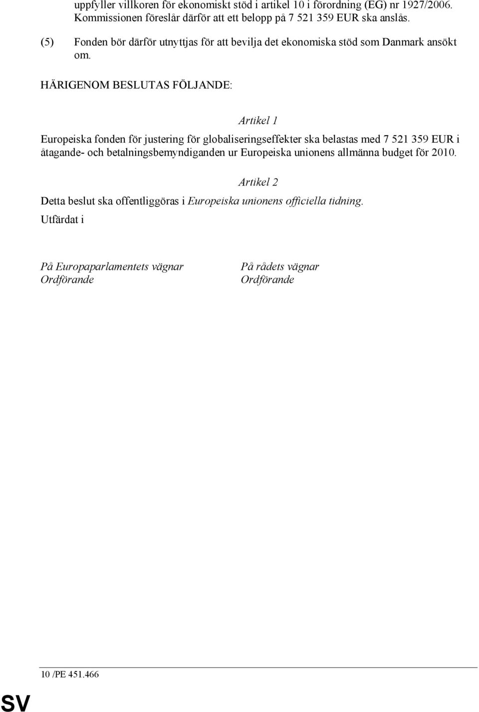 HÄRIGENOM BESLUTAS FÖLJANDE: Artikel 1 Europeiska fonden för justering för globaliseringseffekter ska belastas med 7 521 359 EUR i åtagande- och