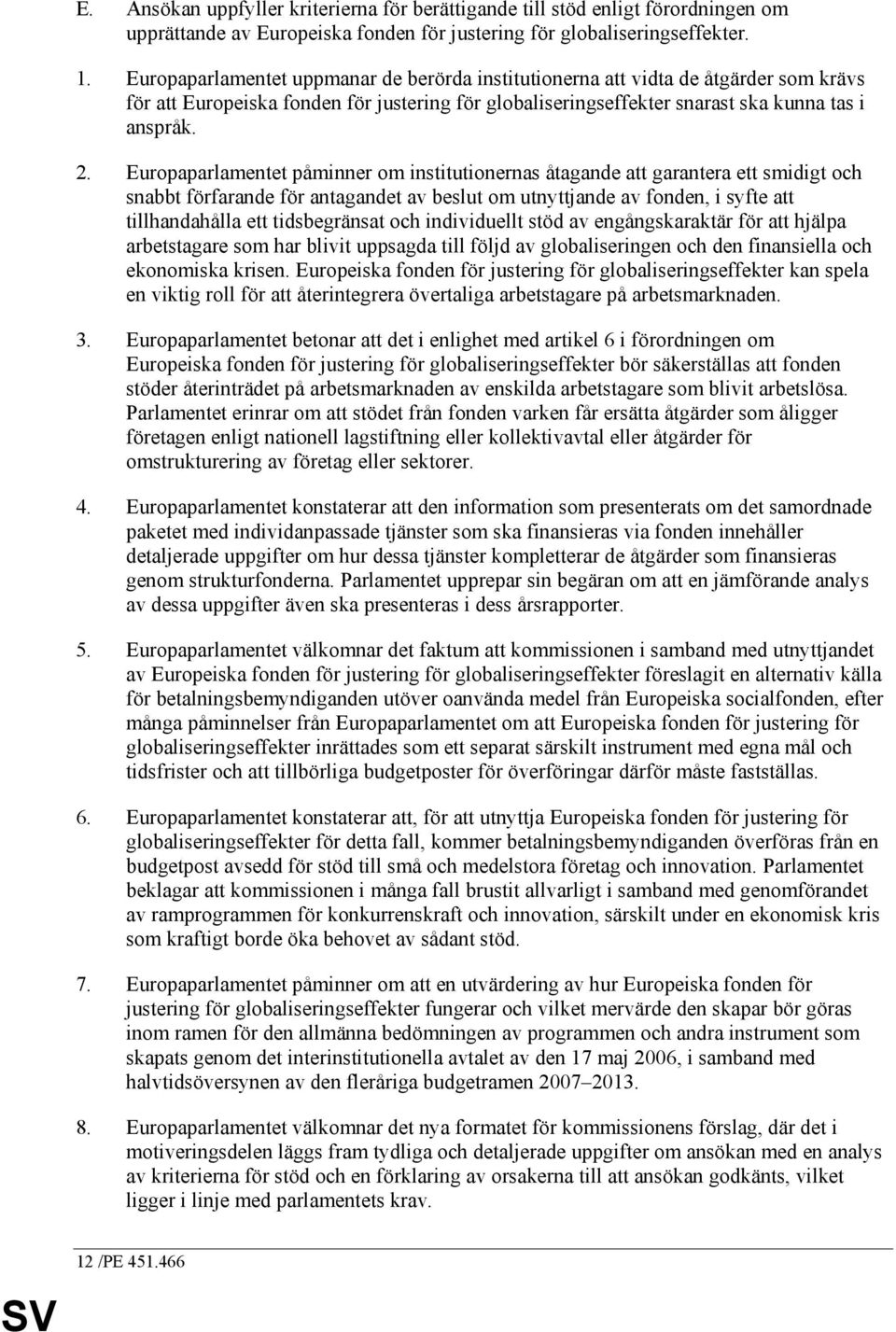 Europaparlamentet påminner om institutionernas åtagande att garantera ett smidigt och snabbt förfarande för antagandet av beslut om utnyttjande av fonden, i syfte att tillhandahålla ett tidsbegränsat