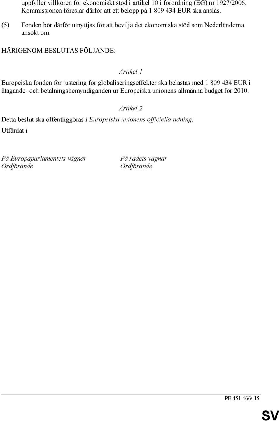 HÄRIGENOM BESLUTAS FÖLJANDE: Artikel 1 Europeiska fonden för justering för globaliseringseffekter ska belastas med 1 809 434 EUR i åtagande- och