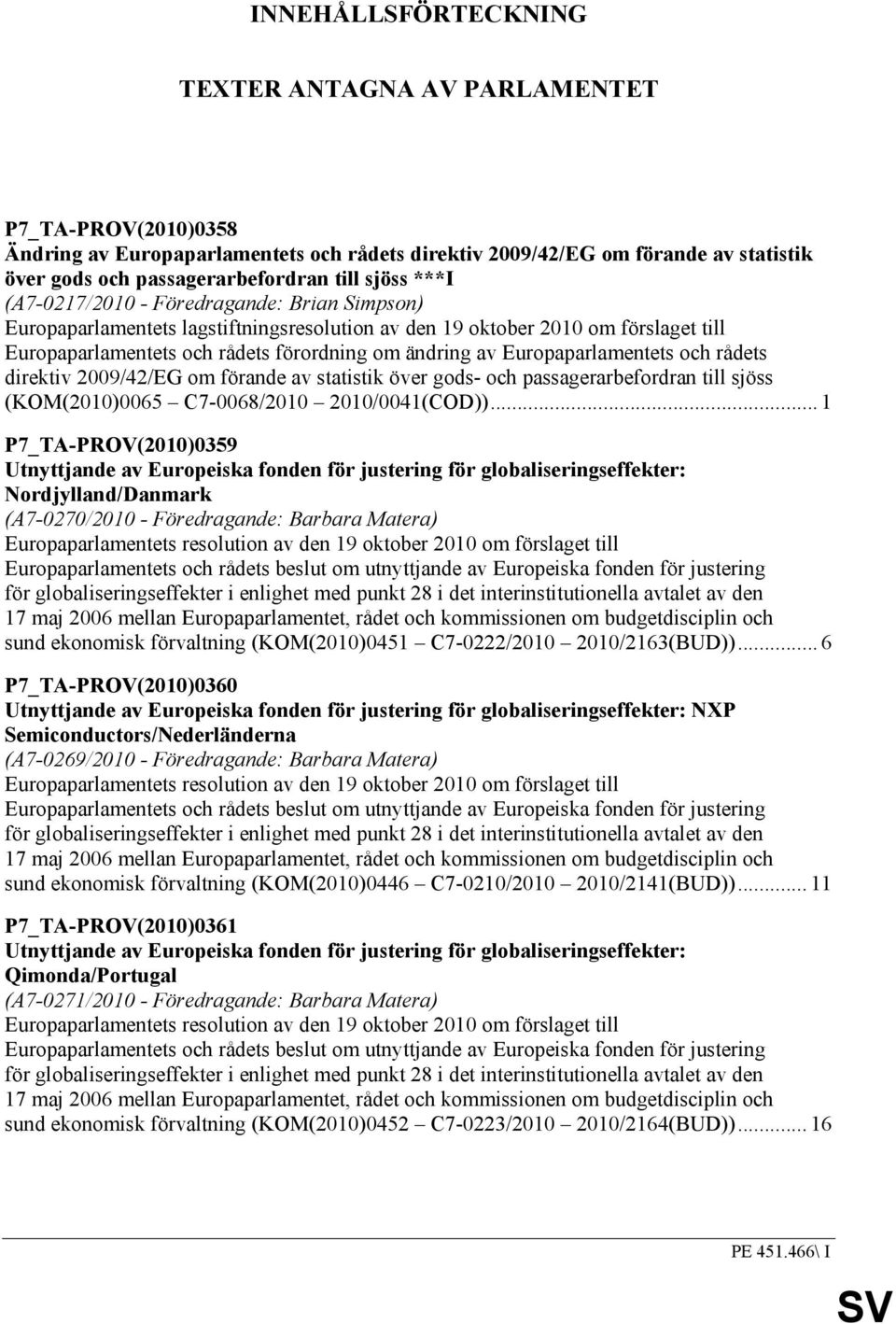 Europaparlamentets och rådets direktiv 2009/42/EG om förande av statistik över gods- och passagerarbefordran till sjöss (KOM(2010)0065 C7-0068/2010 2010/0041(COD)).