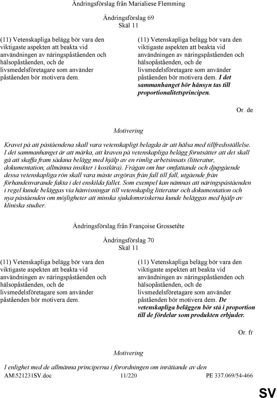 (11) Vetenskapliga belägg bör vara den viktigaste aspekten att beakta vid användningen av näringspåståenden och hälsopåståenden,  I det sammanhanget bör hänsyn tas till proportionalitetsprincipen. Or.