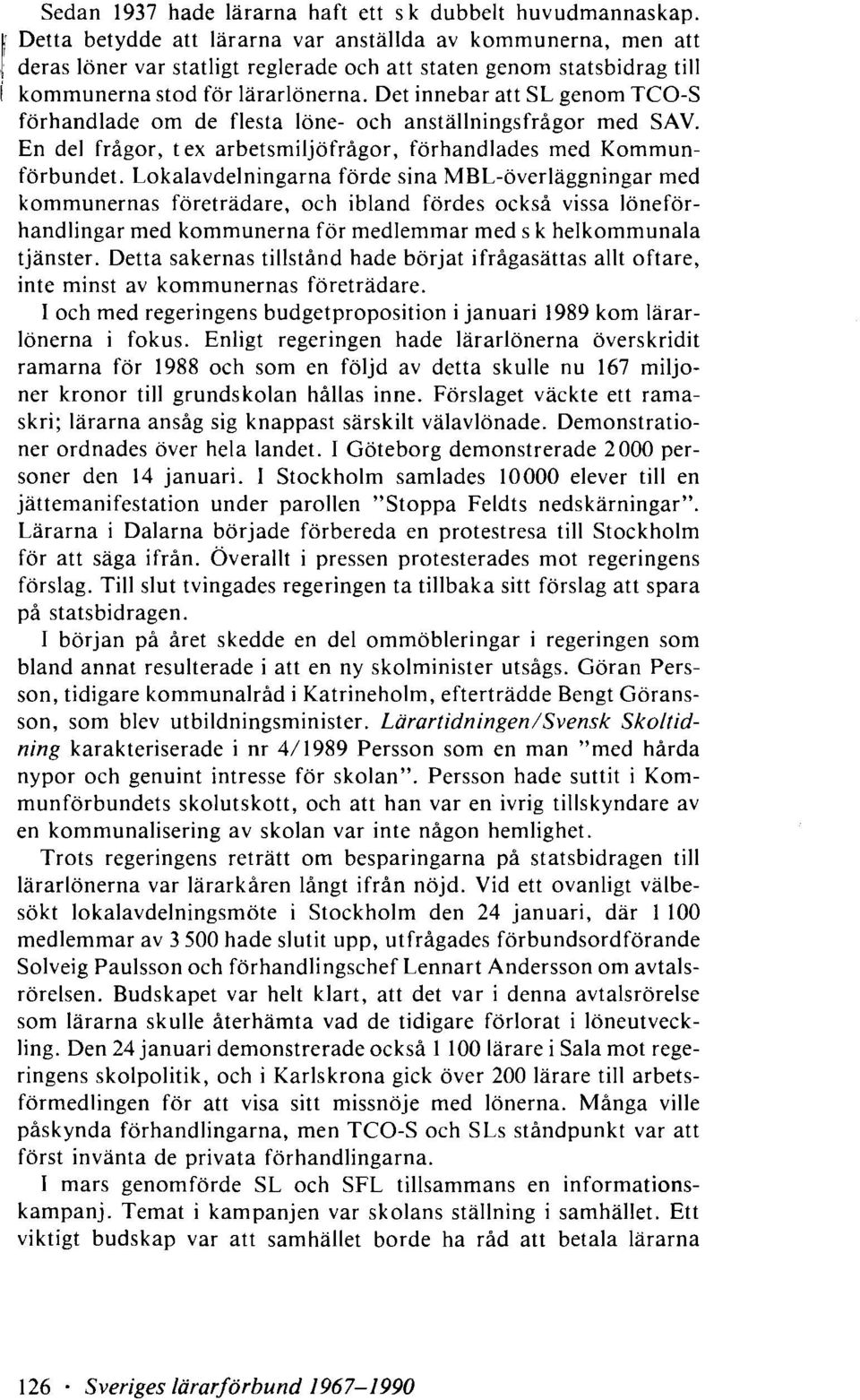 Det innebar att SL genom TCO-S förhandlade om de flesta löne- och anställningsfrågor med SAV. En del frågor, t ex arbetsmiljöfrågor, förhandlades med Kommunförbundet.