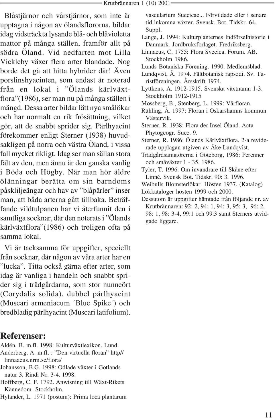 Även porslinshyacinten, som endast är noterad från en lokal i Ölands kärlväxtflora (1986), ser man nu på många ställen i mängd.