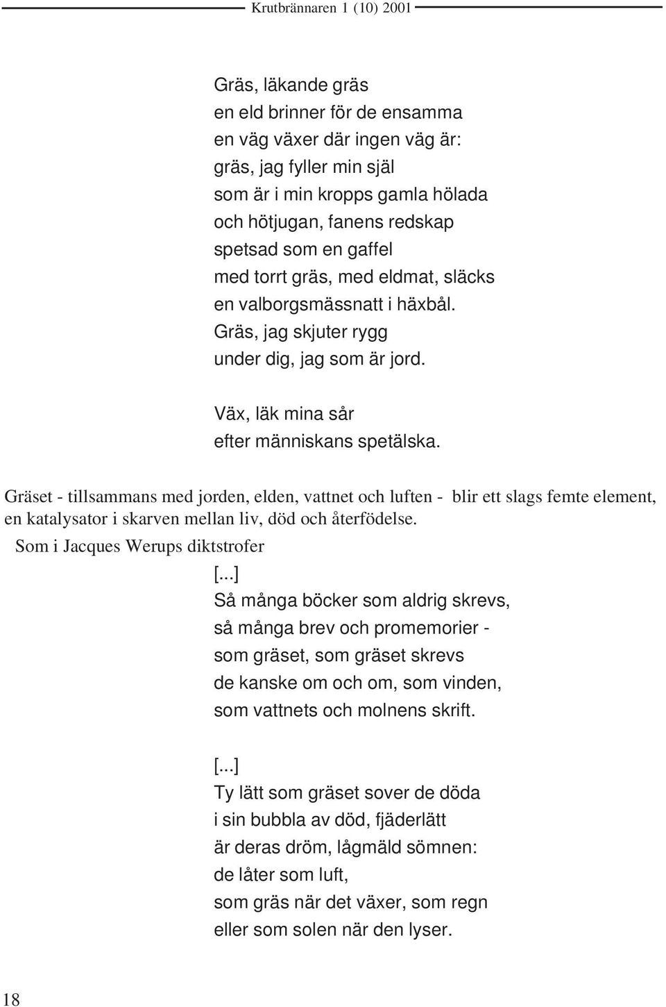 Gräset - tillsammans med jorden, elden, vattnet och luften - blir ett slags femte element, en katalysator i skarven mellan liv, död och återfödelse. Som i Jacques Werups diktstrofer [.