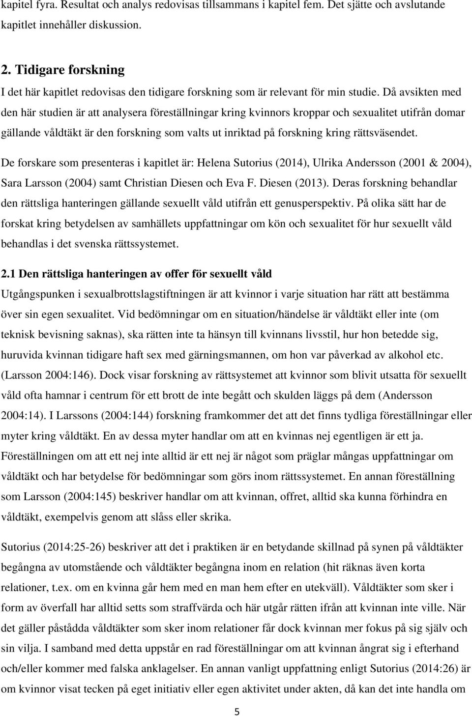 Då avsikten med den här studien är att analysera föreställningar kring kvinnors kroppar och sexualitet utifrån domar gällande våldtäkt är den forskning som valts ut inriktad på forskning kring