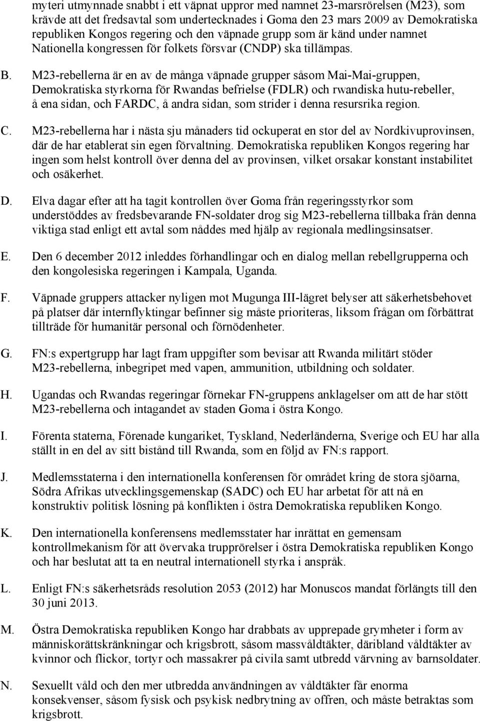 M23-rebellerna är en av de många väpnade grupper såsom Mai-Mai-gruppen, Demokratiska styrkorna för Rwandas befrielse (FDLR) och rwandiska hutu-rebeller, å ena sidan, och FARDC, å andra sidan, som