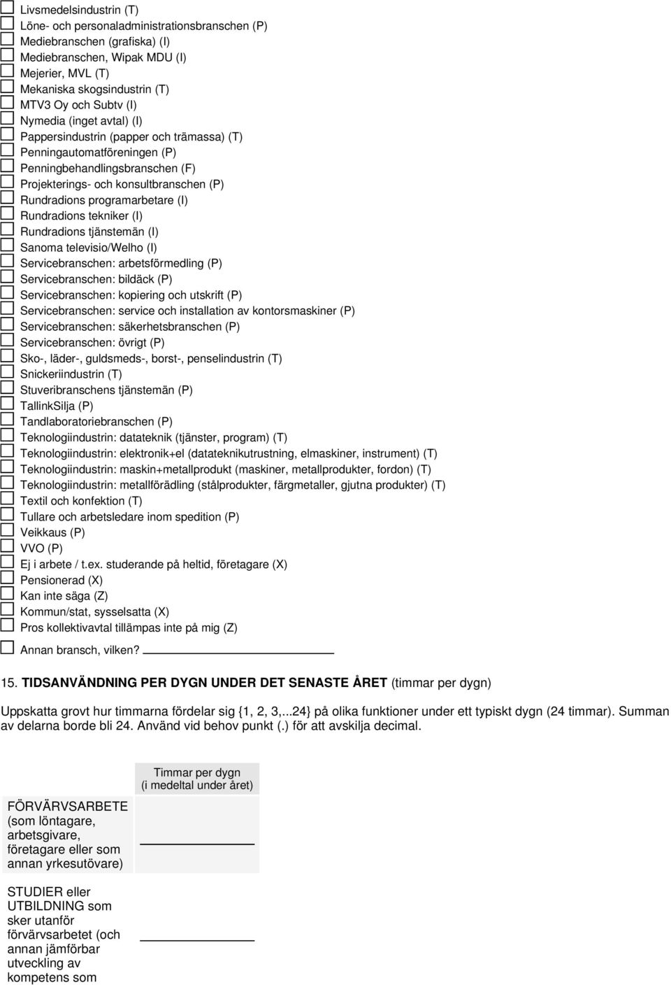 (I) Rundradions tekniker (I) Rundradions tjänstemän (I) Sanoma televisio/welho (I) Servicebranschen: arbetsförmedling (P) Servicebranschen: bildäck (P) Servicebranschen: kopiering och utskrift (P)