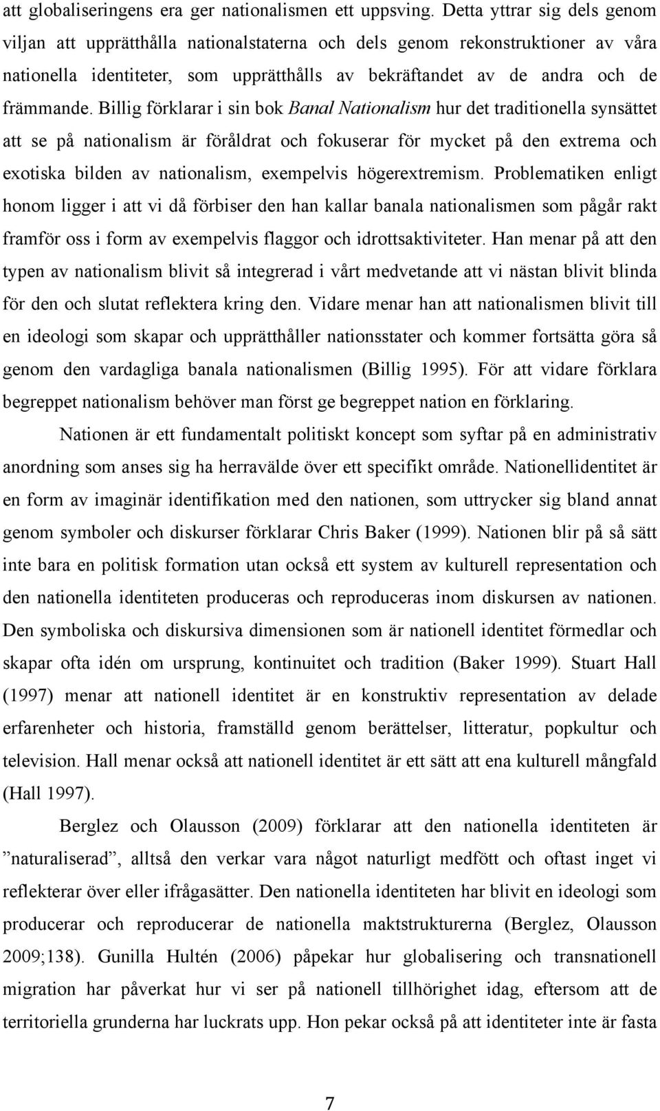 Billig förklarar i sin bok Banal Nationalism hur det traditionella synsättet att se på nationalism är föråldrat och fokuserar för mycket på den extrema och exotiska bilden av nationalism, exempelvis