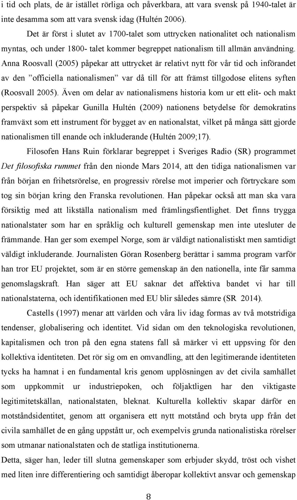 Anna Roosvall (2005) påpekar att uttrycket är relativt nytt för vår tid och införandet av den officiella nationalismen var då till för att främst tillgodose elitens syften (Roosvall 2005).