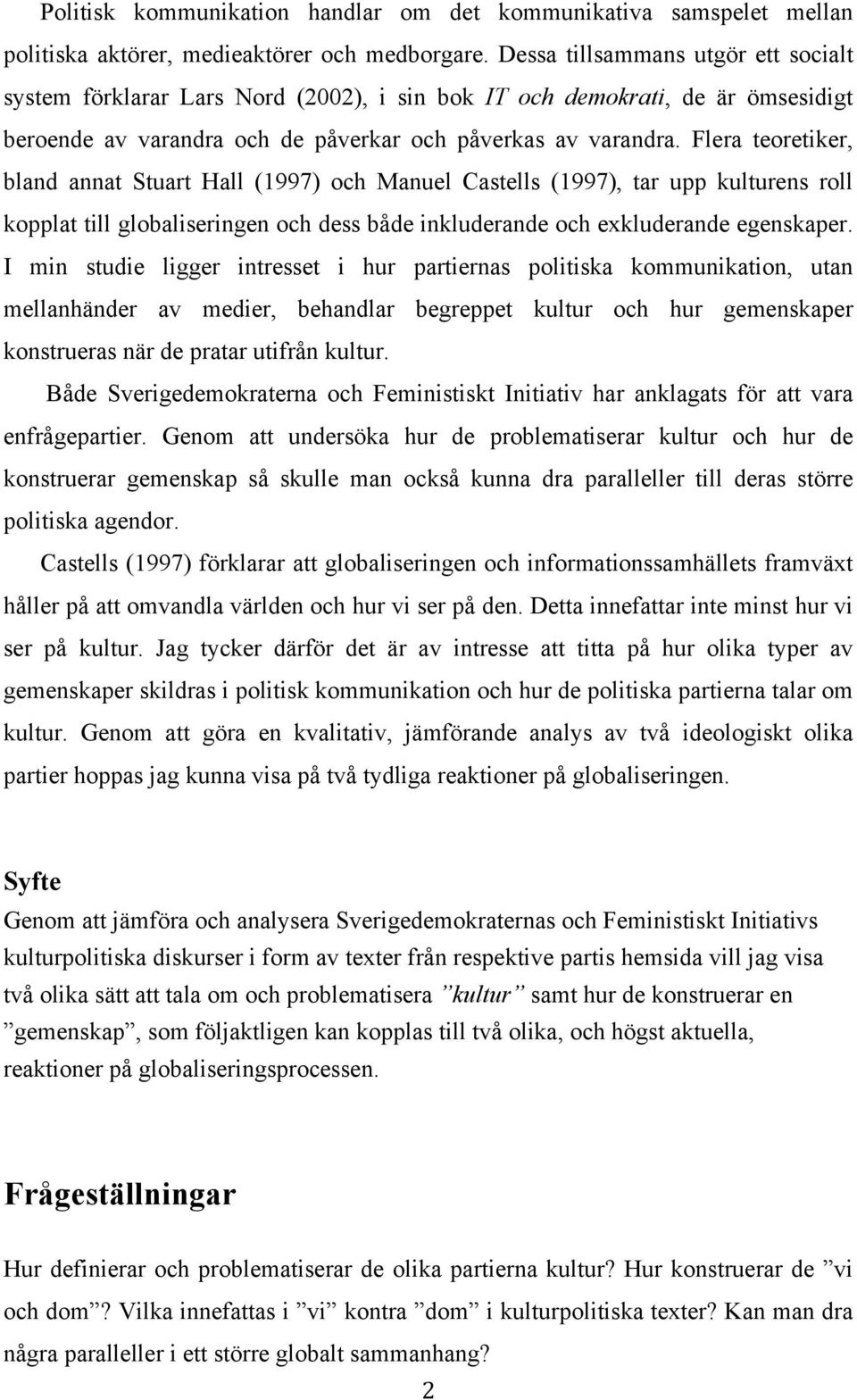 Flera teoretiker, bland annat Stuart Hall (1997) och Manuel Castells (1997), tar upp kulturens roll kopplat till globaliseringen och dess både inkluderande och exkluderande egenskaper.