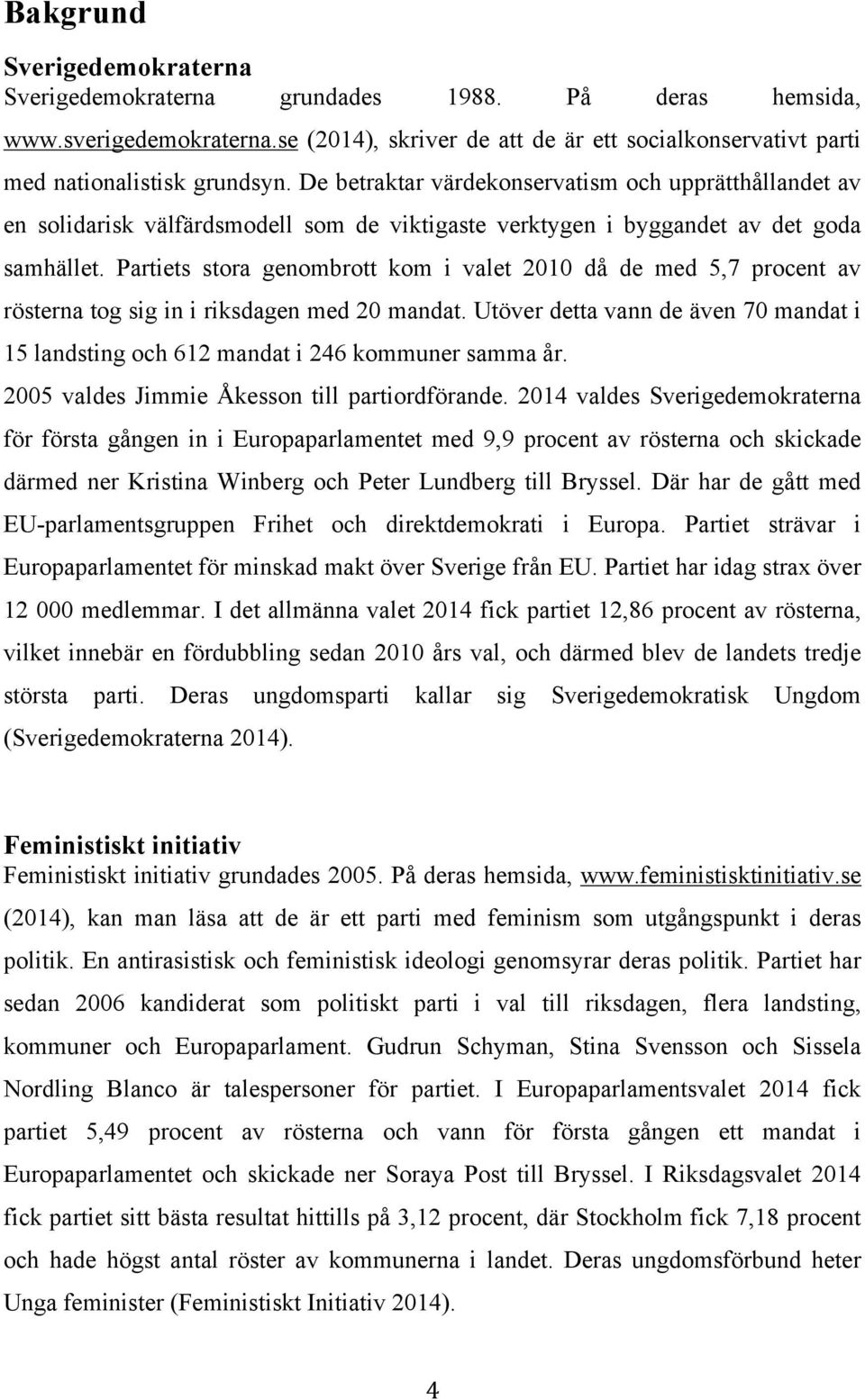 Partiets stora genombrott kom i valet 2010 då de med 5,7 procent av rösterna tog sig in i riksdagen med 20 mandat.