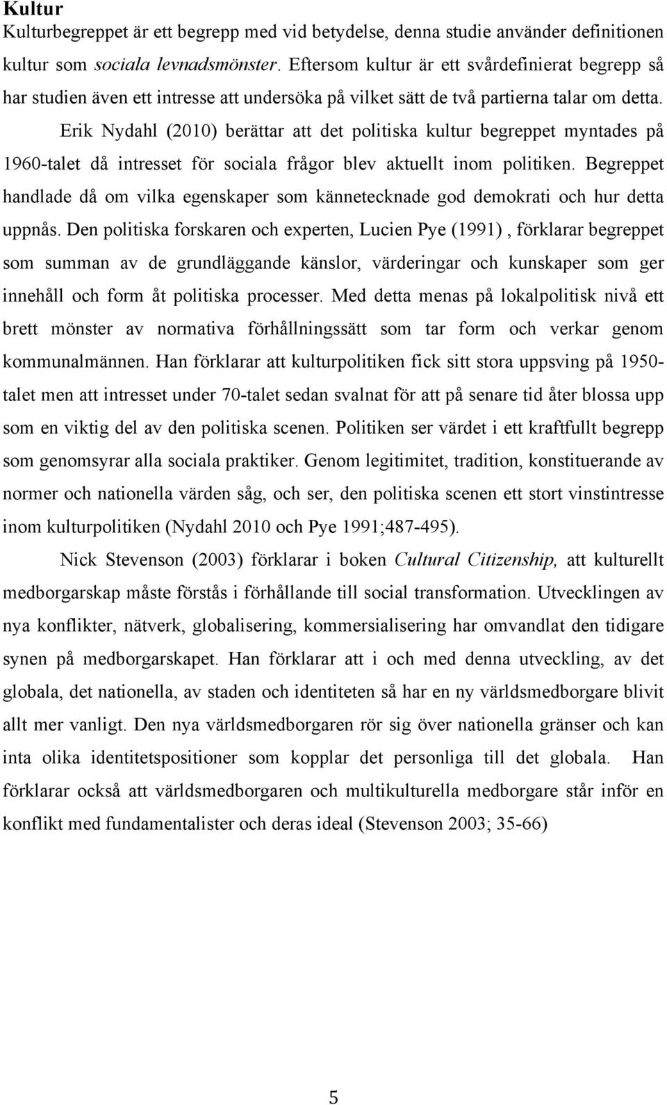 Erik Nydahl (2010) berättar att det politiska kultur begreppet myntades på 1960-talet då intresset för sociala frågor blev aktuellt inom politiken.