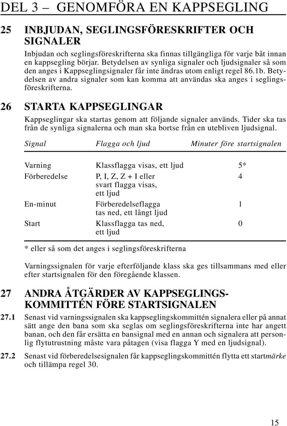 Betydelsen av andra signaler som kan komma att användas ska anges i seglingsföreskrifterna. 26 STARTA KAPPSEGLINGAR Kappseglingar ska startas genom att följande signaler används.