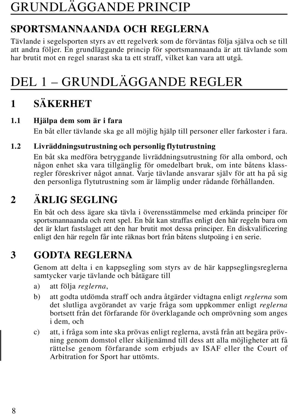 1 Hjälpa dem som är i fara En båt eller tävlande ska ge all möjlig hjälp till personer eller farkoster i fara. 1.