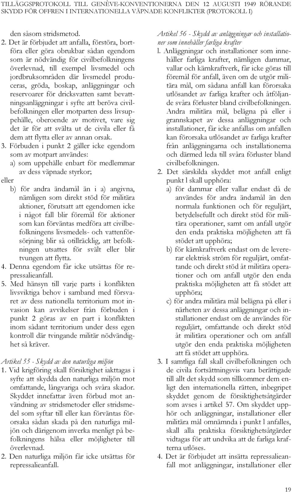 produceras, gröda, boskap, anläggningar och reservoarer för dricksvatten samt bevattningsanläggningar i syfte att beröva civilbefolkningen eller motparten dess livsuppehälle, oberoende av motivet,