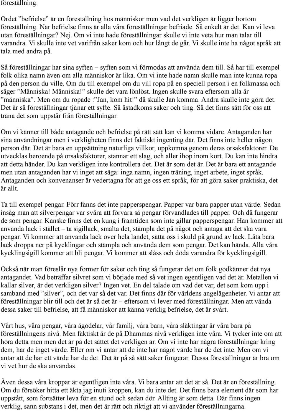 Vi skulle inte ha något språk att tala med andra på. Så föreställningar har sina syften syften som vi förmodas att använda dem till. Så har till exempel folk olika namn även om alla människor är lika.