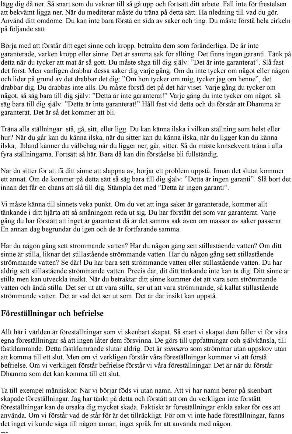 Börja med att förstår ditt eget sinne och kropp, betrakta dem som föränderliga. De är inte garanterade, varken kropp eller sinne. Det är samma sak för allting. Det finns ingen garanti.