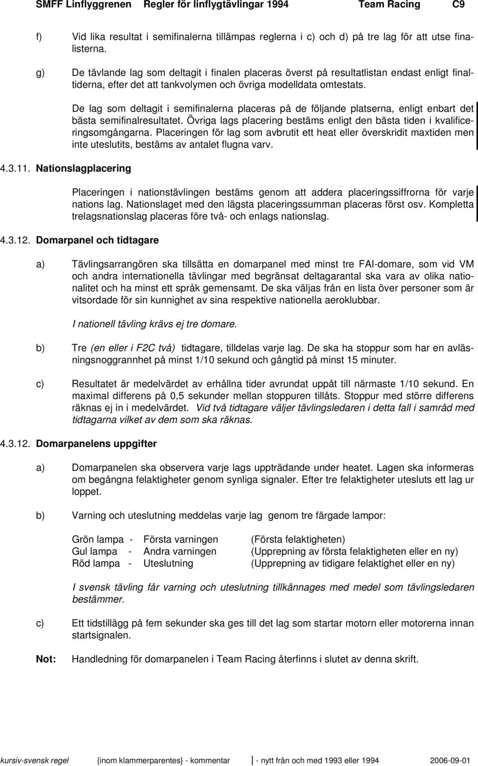 Nationslagplacering De lag som deltagit i semifinalerna placeras på de följande platserna, enligt enbart det bästa semifinalresultatet.