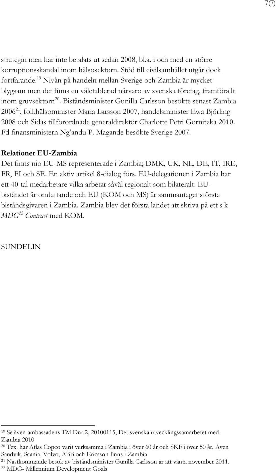 Biståndsminister Gunilla Carlsson besökte senast Zambia 2006 21, folkhälsominister Maria Larsson 2007, handelsminister Ewa Björling 2008 och Sidas tillförordnade generaldirektör Charlotte Petri