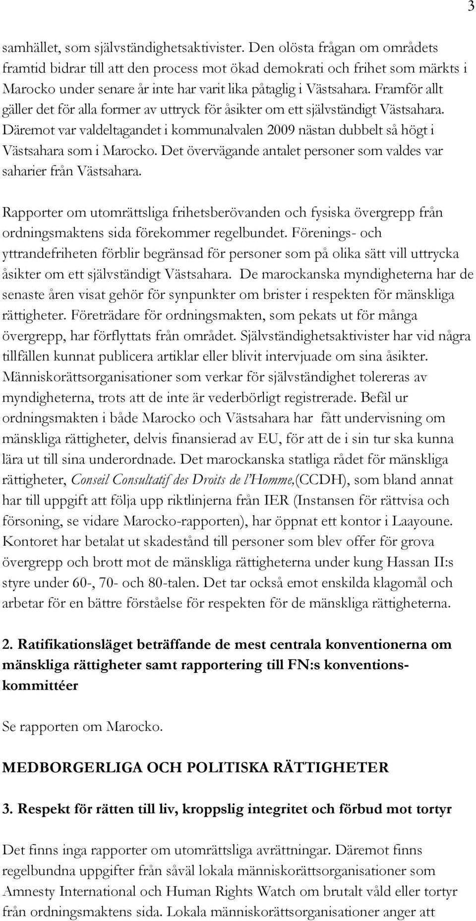 Framför allt gäller det för alla former av uttryck för åsikter om ett självständigt Västsahara. Däremot var valdeltagandet i kommunalvalen 2009 nästan dubbelt så högt i Västsahara som i Marocko.