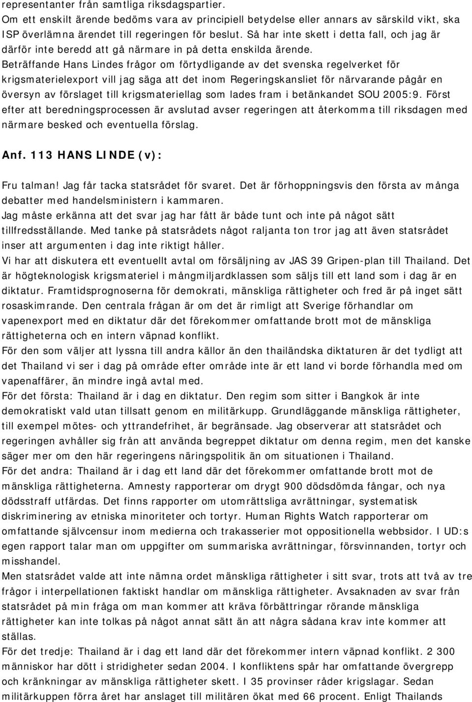 Beträffande Hans Lindes frågor om förtydligande av det svenska regelverket för krigsmaterielexport vill jag säga att det inom Regeringskansliet för närvarande pågår en översyn av förslaget till