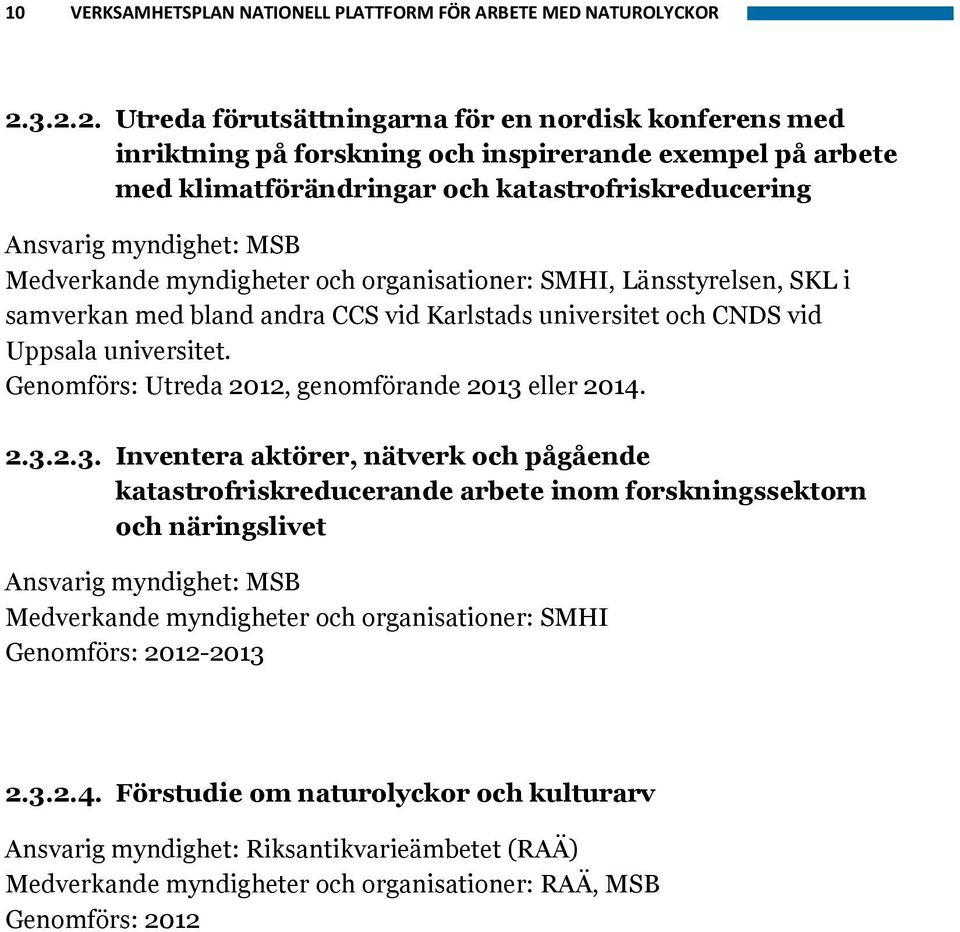 organisationer: SMHI, Länsstyrelsen, SKL i samverkan med bland andra CCS vid Karlstads universitet och CNDS vid Uppsala universitet. Genomförs: Utreda 2012, genomförande 2013 