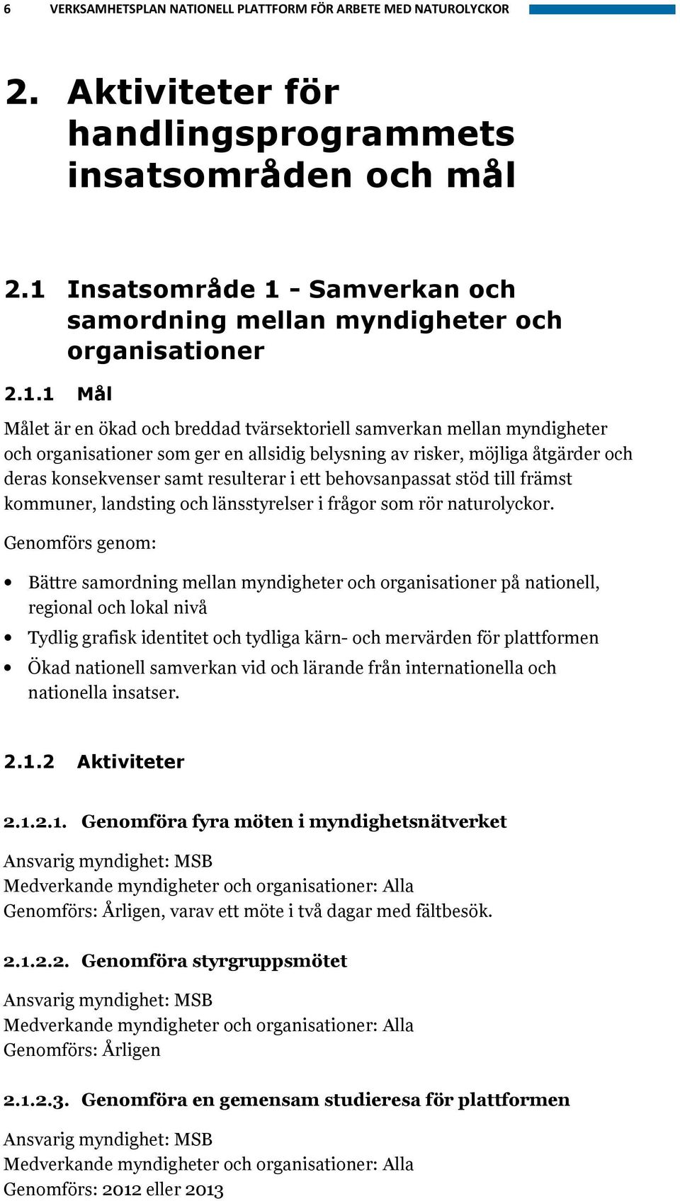 allsidig belysning av risker, möjliga åtgärder och deras konsekvenser samt resulterar i ett behovsanpassat stöd till främst kommuner, landsting och länsstyrelser i frågor som rör naturolyckor.