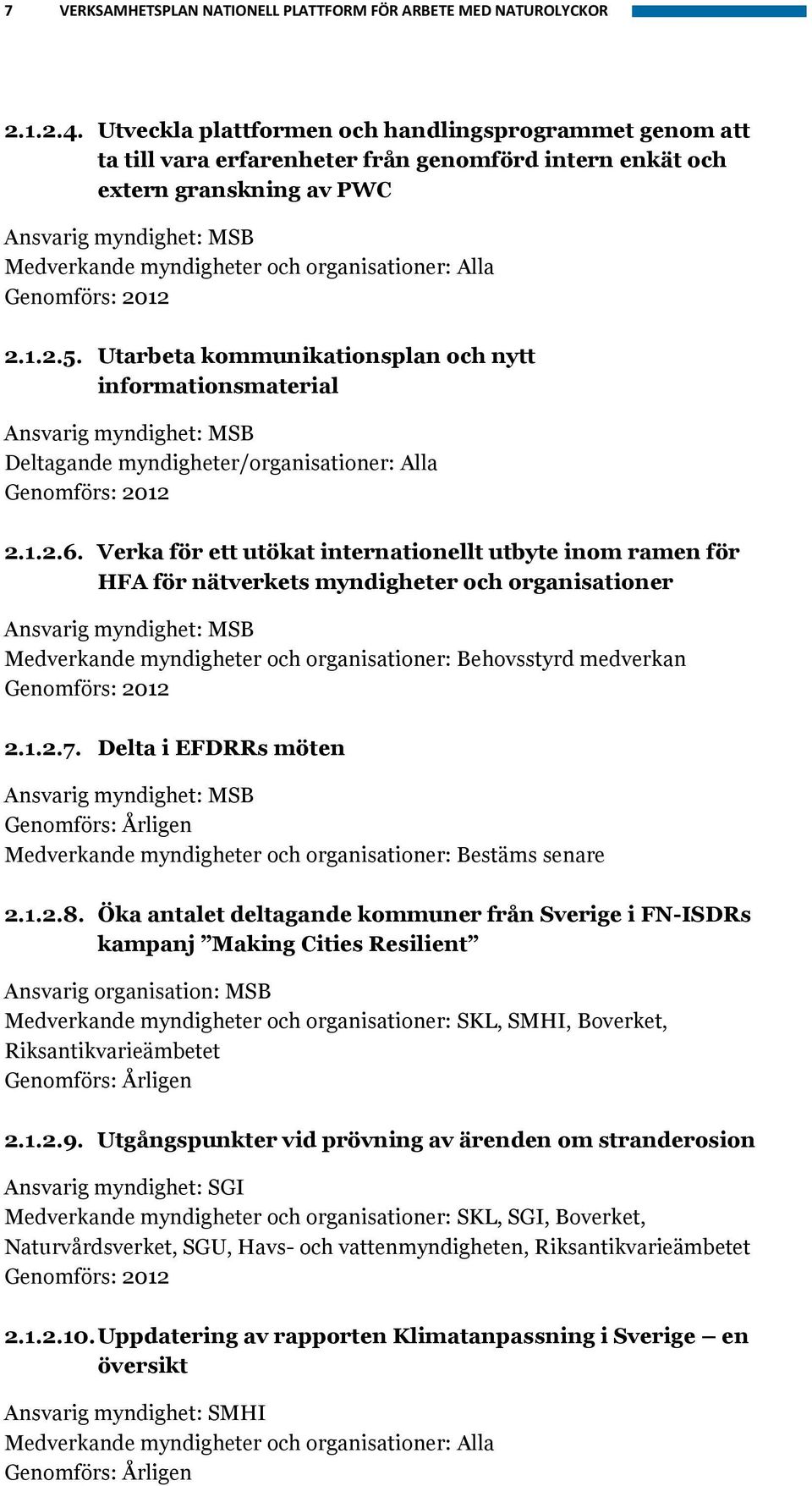 2012 2.1.2.5. Utarbeta kommunikationsplan och nytt informationsmaterial Deltagande myndigheter/organisationer: Alla Genomförs: 2012 2.1.2.6.