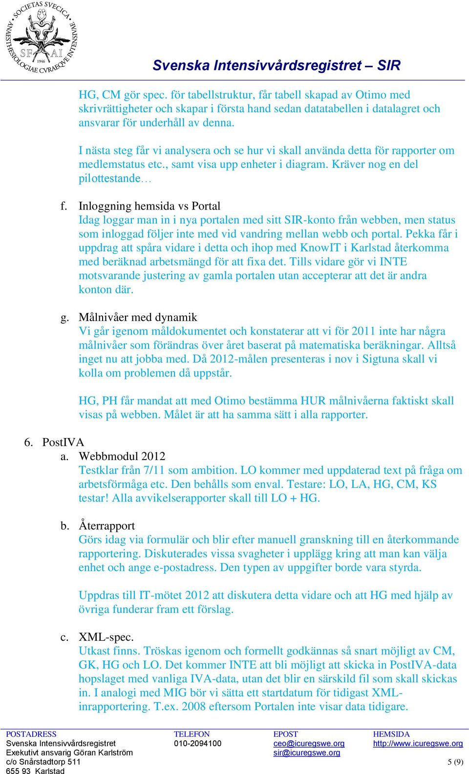 Inloggning hemsida vs Portal Idag loggar man in i nya portalen med sitt SIR-konto från webben, men status som inloggad följer inte med vid vandring mellan webb och portal.