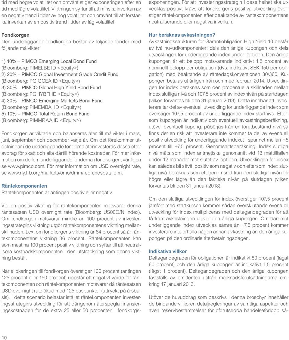 Fondkorgen Den underliggande fondkorgen består av följande fonder med följande målvikter: 1) 10% PIMCO Emerging Local Bond Fund (Bloomberg: PIMELBE ID <Equity>) 2) 20% PIMCO Global Investment Grade
