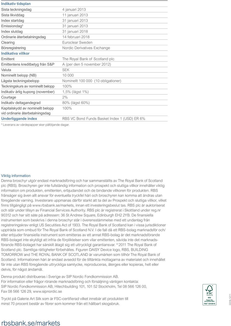 (per den 5 november 2012) Valuta SEK Nominellt belopp (NB) 10 000 Lägsta teckningsbelopp Nominellt 100 000 (10 obligationer) Teckningskurs av nominellt belopp 100% Indikativ årlig kupong (november)