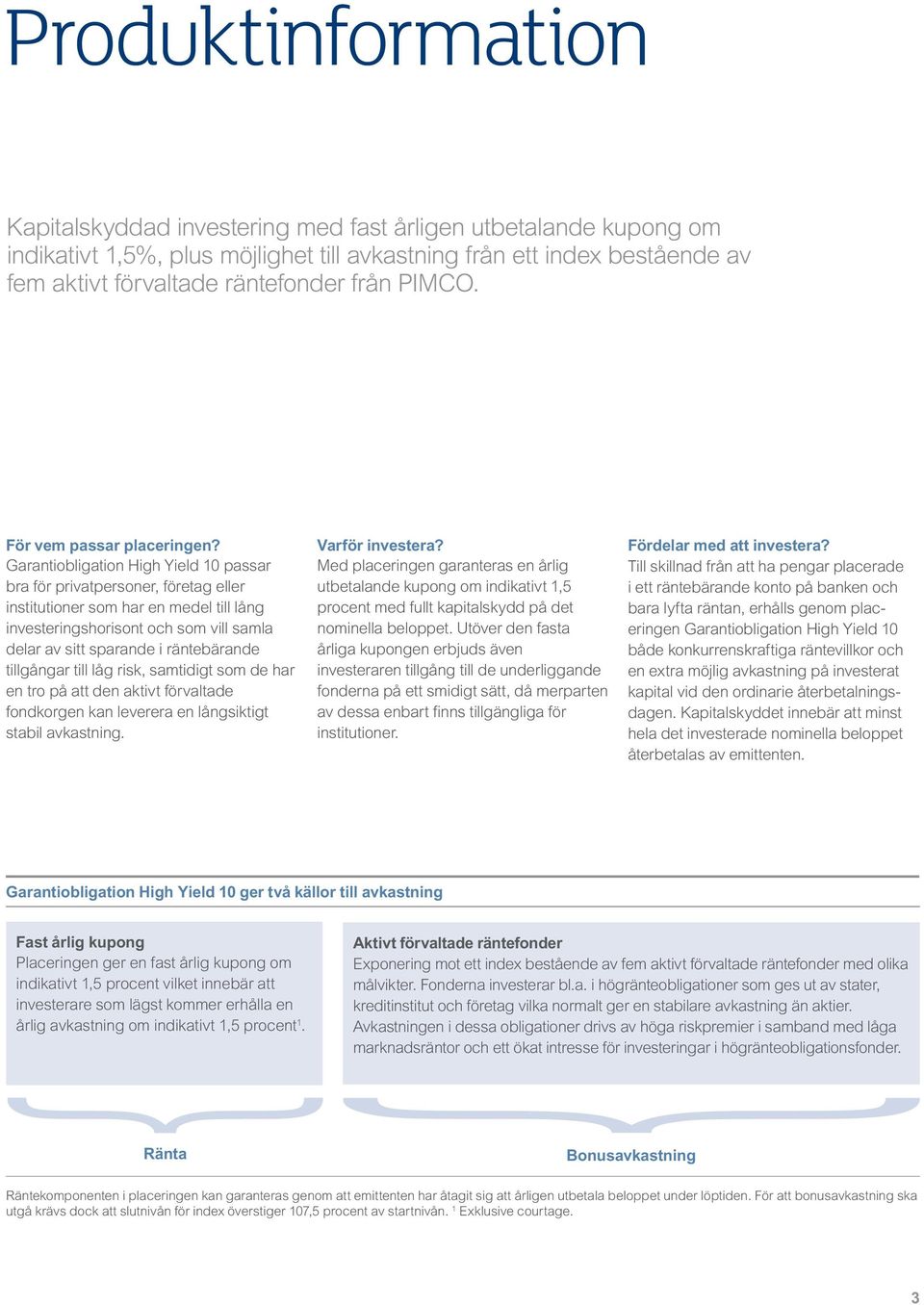 Garantiobligation High Yield 10 passar bra för privatpersoner, företag eller institutioner som har en medel till lång investeringshorisont och som vill samla delar av sitt sparande i räntebärande