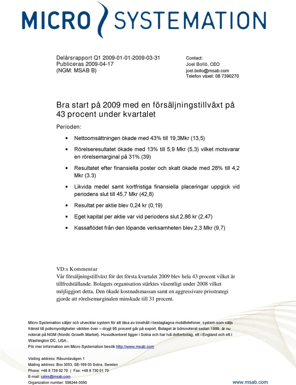 till 5,9 Mkr (5,3) vilket motsvarar en rörelsemarginal på 31% (39) Resultatet efter finansiella poster och skatt ökade med 28% till 4,2 Mkr (3.