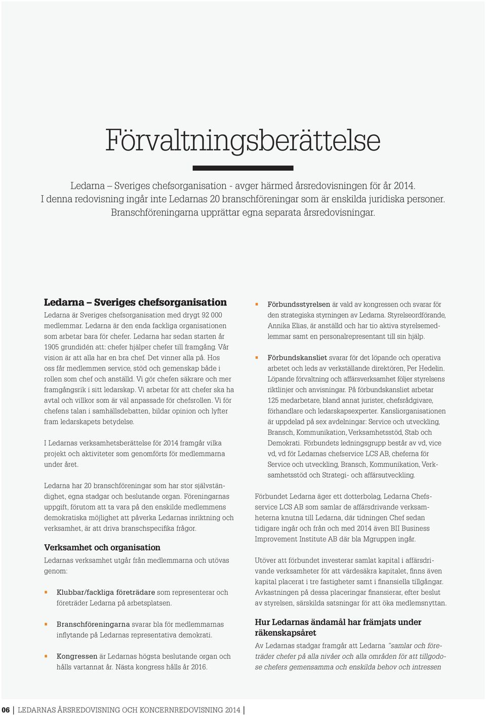 Ledarna är den enda fackliga organisationen som arbetar bara för chefer. Ledarna har sedan starten år 1905 grundidén att: chefer hjälper chefer till framgång. Vår vision är att alla har en bra chef.