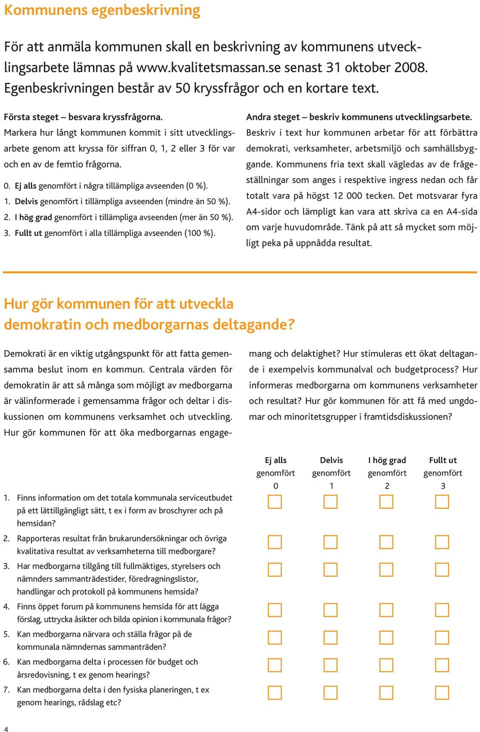 Markera hur långt kommunen kommit i sitt utvecklingsarbete genom att kryssa för siffran 0, 1, 2 eller 3 för var och en av de femtio frågorna. 0. Ej alls genomfört i några tillämpliga avseenden (0 %).